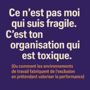 “Ce n’est pas moi qui suis fragile. C’est ton organisation qui est toxique ! »